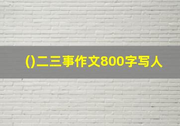 ()二三事作文800字写人