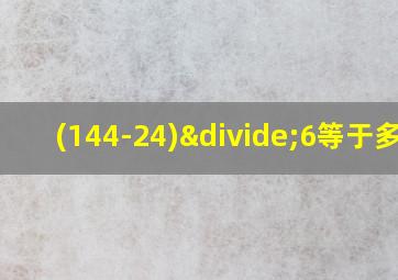 (144-24)÷6等于多少