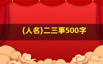 (人名)二三事500字