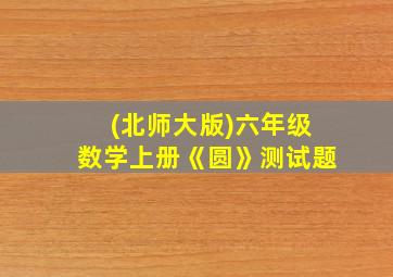 (北师大版)六年级数学上册《圆》测试题