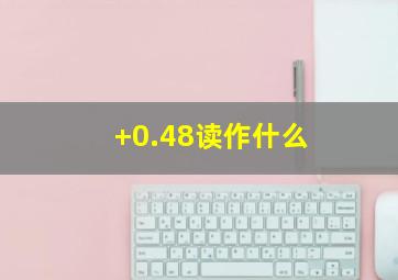 +0.48读作什么