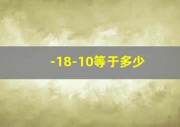 -18-10等于多少