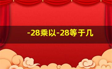 -28乘以-28等于几