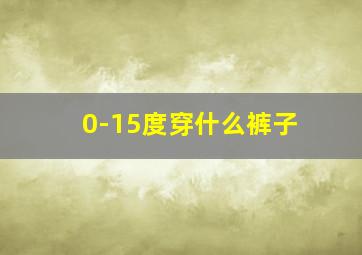 0-15度穿什么裤子