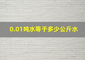 0.01吨水等于多少公斤水