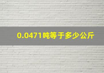 0.0471吨等于多少公斤