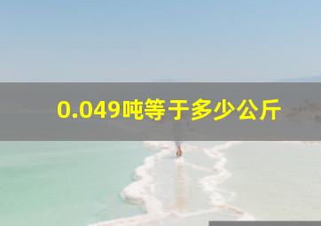 0.049吨等于多少公斤