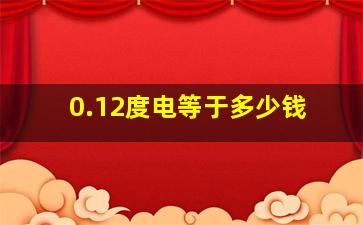 0.12度电等于多少钱