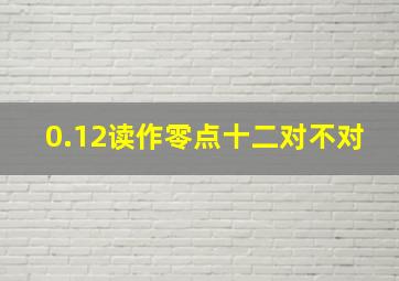 0.12读作零点十二对不对