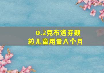 0.2克布洛芬颗粒儿童用量八个月