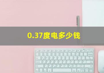 0.37度电多少钱