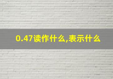 0.47读作什么,表示什么