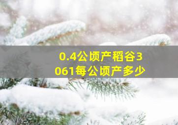 0.4公顷产稻谷3061每公顷产多少