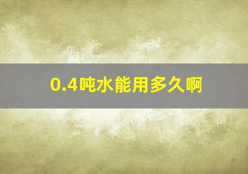 0.4吨水能用多久啊