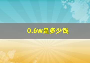 0.6w是多少钱