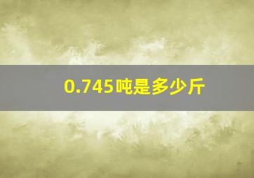 0.745吨是多少斤