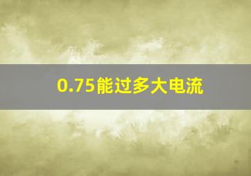 0.75能过多大电流