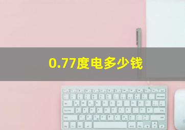 0.77度电多少钱