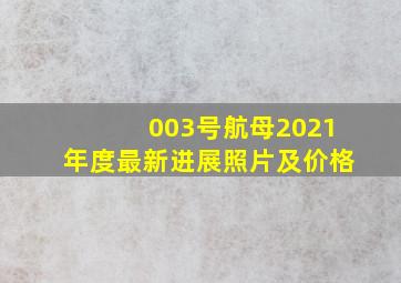 003号航母2021年度最新进展照片及价格