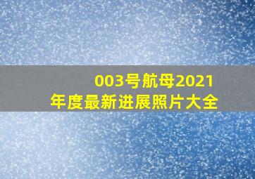 003号航母2021年度最新进展照片大全