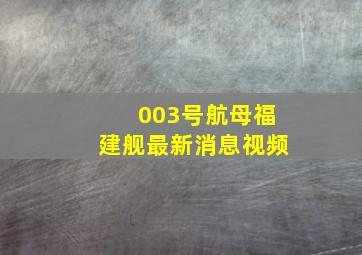 003号航母福建舰最新消息视频