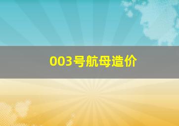 003号航母造价