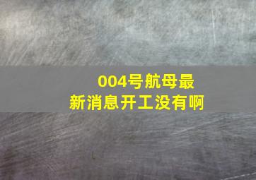 004号航母最新消息开工没有啊