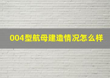 004型航母建造情况怎么样