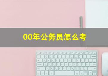 00年公务员怎么考