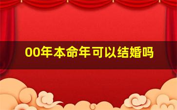 00年本命年可以结婚吗