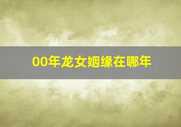 00年龙女姻缘在哪年