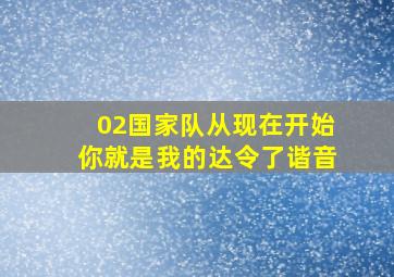 02国家队从现在开始你就是我的达令了谐音