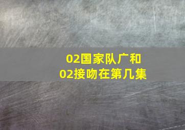 02国家队广和02接吻在第几集