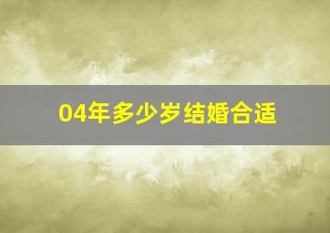 04年多少岁结婚合适