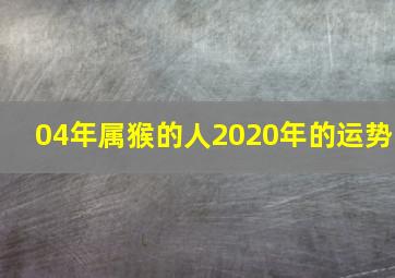 04年属猴的人2020年的运势