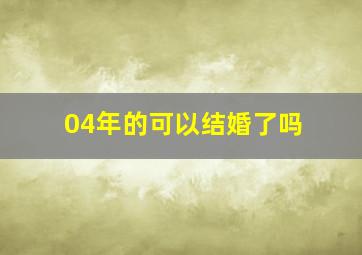 04年的可以结婚了吗