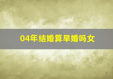 04年结婚算早婚吗女