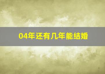 04年还有几年能结婚