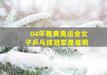 04年雅典奥运会女子乒乓球冠军是谁啊