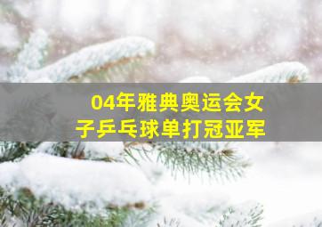 04年雅典奥运会女子乒乓球单打冠亚军