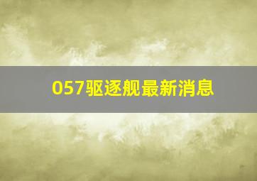 057驱逐舰最新消息