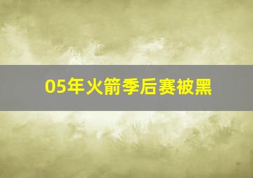 05年火箭季后赛被黑