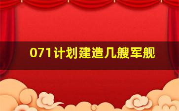 071计划建造几艘军舰