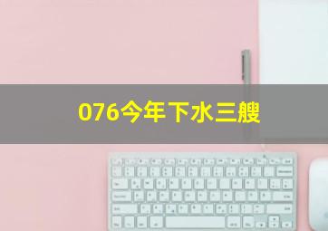 076今年下水三艘