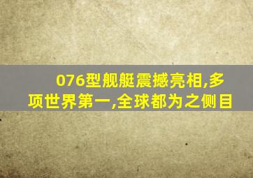 076型舰艇震撼亮相,多项世界第一,全球都为之侧目