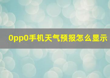 0pp0手机天气预报怎么显示