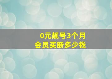 0元靓号3个月会员买断多少钱