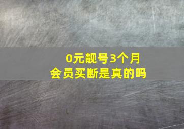 0元靓号3个月会员买断是真的吗