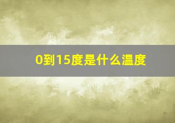 0到15度是什么温度