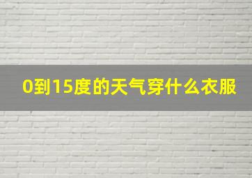 0到15度的天气穿什么衣服